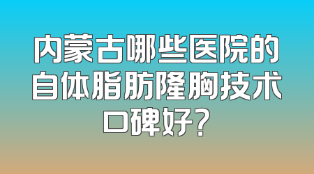 内蒙古哪些医院的自体脂肪隆胸技术口碑好？
