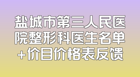 盐城市第三人民医院整形科医生名单+价目价格表反馈