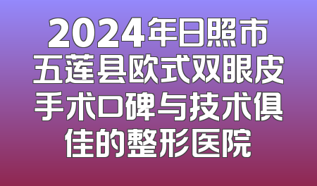 2024年日照市五莲县欧式双眼皮手术口碑与技术俱佳的整形医院
