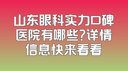 山东眼科实力口碑医院有哪些？详情信息快来看看
