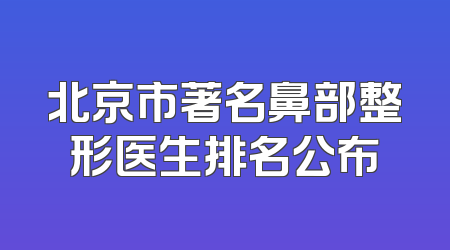 北京市著名鼻部整形医生排名公布