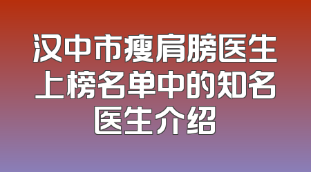 汉中市瘦肩膀医生上榜名单中的知名医生介绍