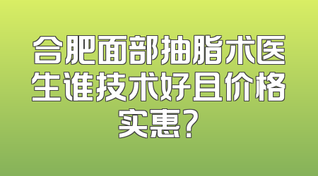 合肥面部抽脂术医生谁技术好且价格实惠？