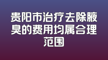 贵阳市治疗去除腋臭的费用均属合理范围