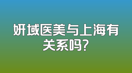 妍域医美与上海有关系吗？