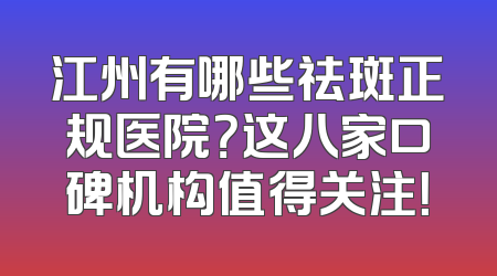江州有哪些祛斑正规医院？这八家口碑机构值得关注！