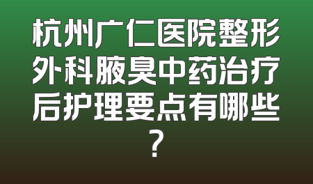杭州广仁医院整形外科腋臭中药治疗后护理要点有哪些？