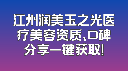 江州润美玉之光医疗美容资质、口碑分享一键获取！