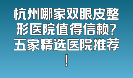 杭州哪家双眼皮整形医院值得信赖？五家精选医院推荐！
