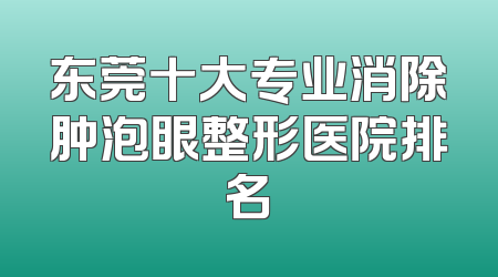 东莞十大专业消除肿泡眼整形医院排名