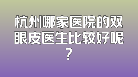 杭州哪家医院的双眼皮医生比较好呢？