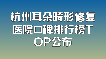 杭州耳朵畸形修复医院口碑排行榜TOP公布