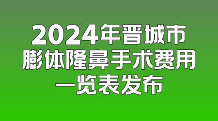 2024年晋城市膨体隆鼻手术费用一览表发布
