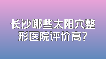 长沙哪些太阳穴整形医院评价高？