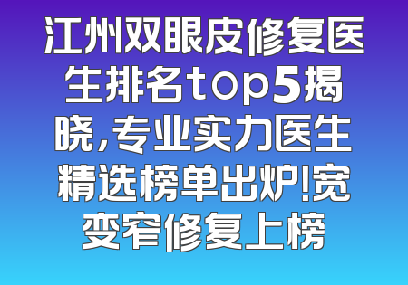 江州双眼皮修复医生排名top5揭晓，专业实力医生精选榜单出炉！宽变窄修复上榜