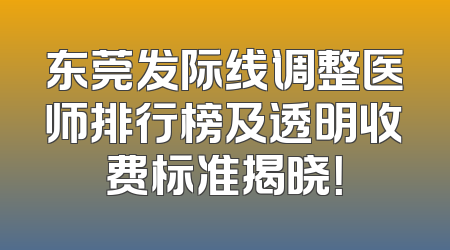 东莞发际线调整医师排行榜及透明收费标准揭晓！