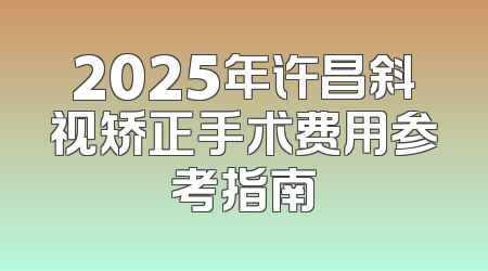 2025年许昌斜视矫正手术费用参考指南