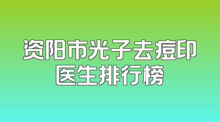 资阳市光子去痘印医生排行榜