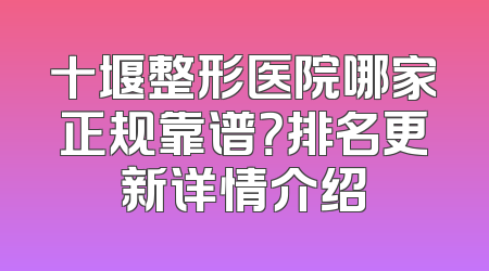 十堰整形医院哪家正规靠谱？排名更新详情介绍