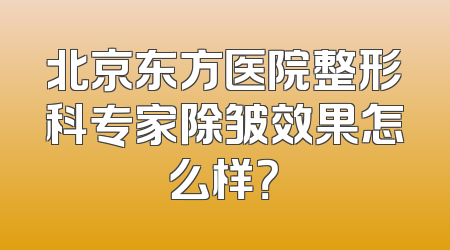 北京东方医院整形科专家除皱效果怎么样？