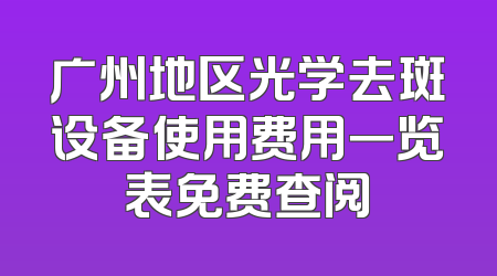 广州地区光学去斑设备使用费用一览表免费查阅