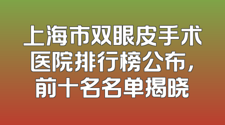 上海市双眼皮手术医院排行榜公布，前十名名单揭晓