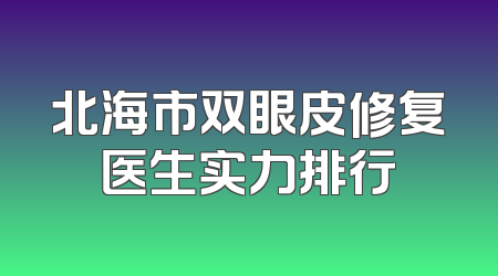 北海市双眼皮修复医生实力排行