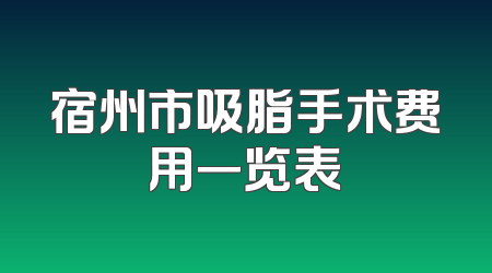 宿州市吸脂手术费用一览表