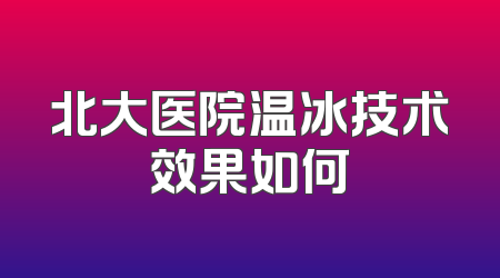 北大医院温冰技术效果如何