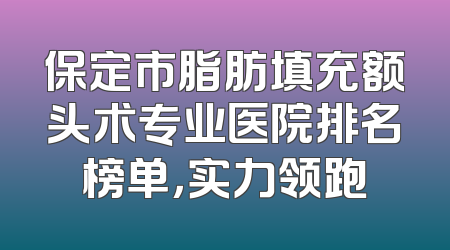 保定市脂肪填充额头术专业医院排名榜单，实力领跑