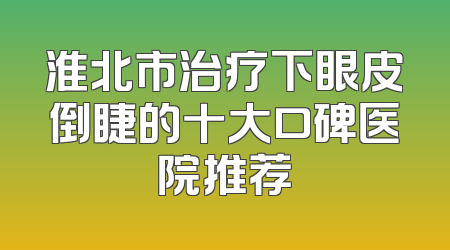 淮北市治疗下眼皮倒睫的十大口碑医院推荐