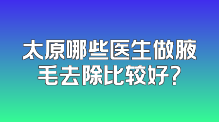 太原哪些医生做腋毛去除比较好？