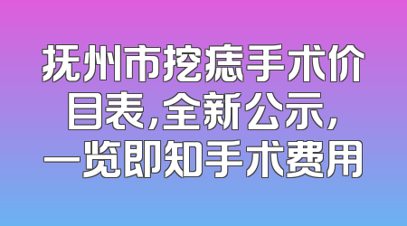 抚州市挖痣手术价目表，全新公示，一览即知手术费用