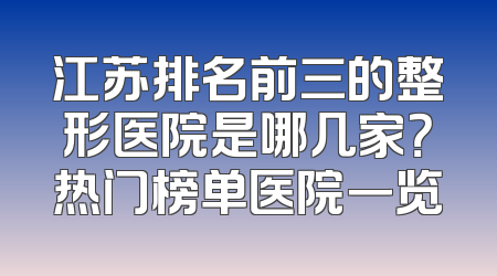 江苏排名前三的整形医院是哪几家？热门榜单医院一览