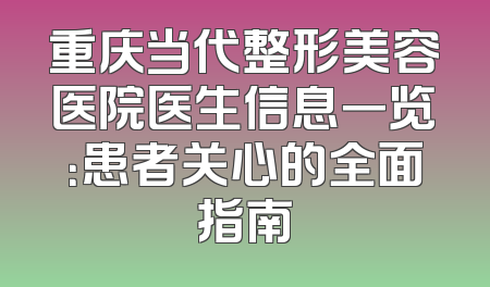 重庆当代整形美容医院医生信息一览：患者关心的全面指南