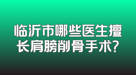 临沂市哪些医生擅长肩膀削骨手术？