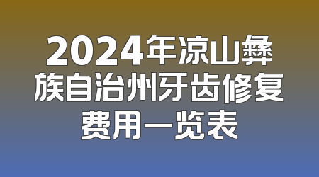 2024年凉山彝族自治州牙齿修复费用一览表