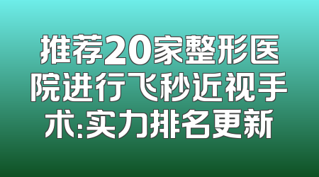 推荐20家整形医院进行飞秒近视手术：实力排名更新