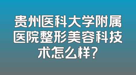 贵州医科大学附属医院整形美容科技术怎么样？