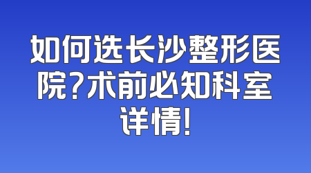 如何选长沙整形医院？术前必知科室详情！