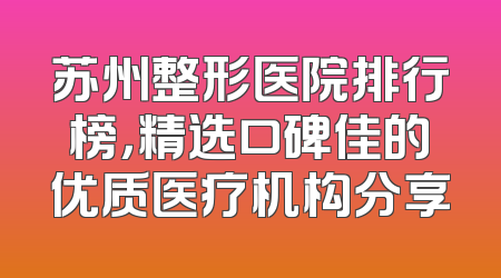 苏州整形医院排行榜，精选口碑佳的优质医疗机构分享