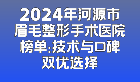 2024年河源市眉毛整形手术医院榜单：技术与口碑双优选择