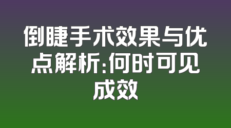 倒睫手术效果与优点解析：何时可见成效