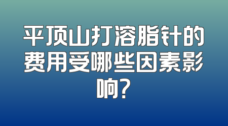 平顶山打溶脂针的费用受哪些因素影响？
