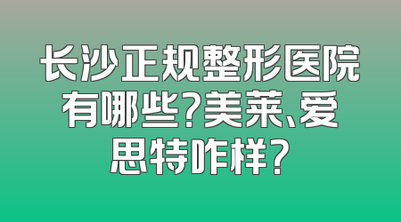 长沙正规整形医院有哪些？美莱、爱思特咋样？