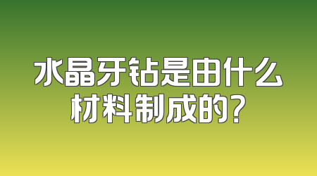 水晶牙钻是由什么材料制成的？