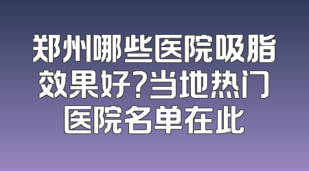 郑州哪些医院吸脂效果好？当地热门医院名单在此