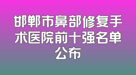 邯郸市鼻部修复手术医院前十强名单公布