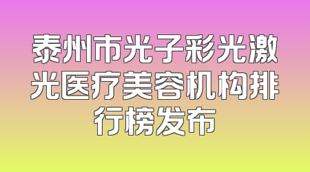 泰州市光子彩光激光医疗美容机构排行榜发布
