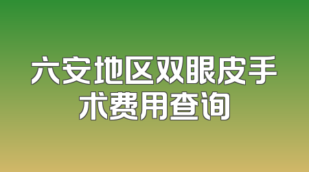 六安地区双眼皮手术费用查询